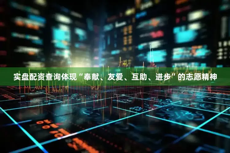 实盘配资查询体现“奉献、友爱、互助、进步”的志愿精神