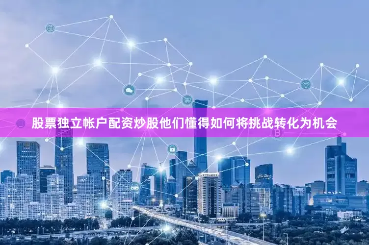 股票独立帐户配资炒股他们懂得如何将挑战转化为机会