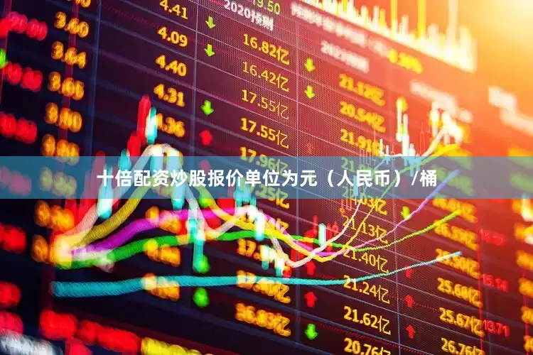 十倍配资炒股报价单位为元（人民币）/桶