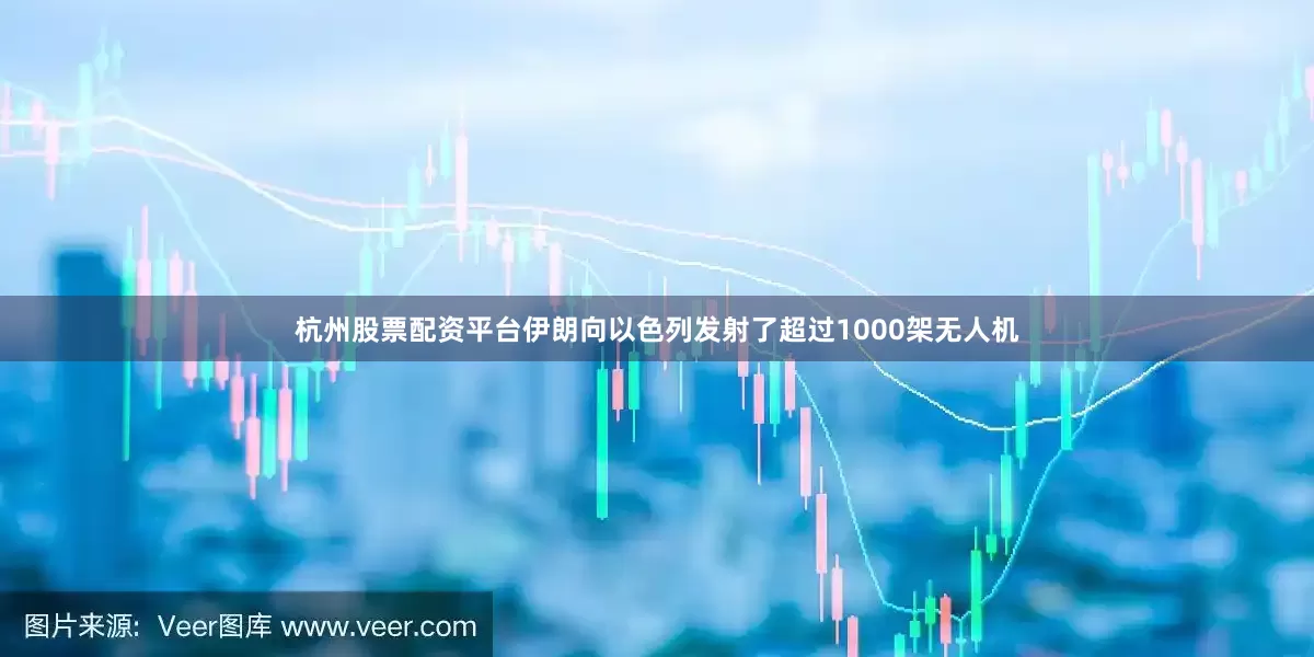 杭州股票配资平台伊朗向以色列发射了超过1000架无人机