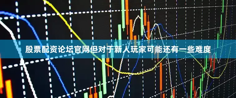 股票配资论坛官网但对于新人玩家可能还有一些难度