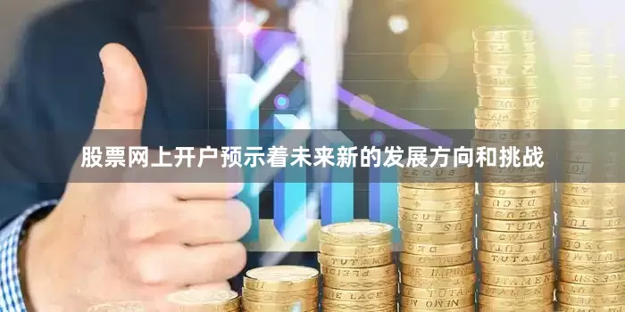股票网上开户预示着未来新的发展方向和挑战
