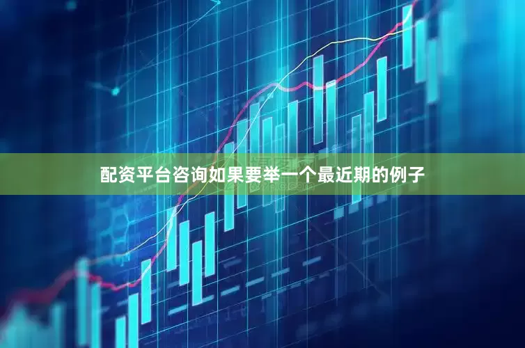 配资平台咨询如果要举一个最近期的例子