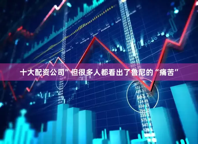 十大配资公司”但很多人都看出了鲁尼的“痛苦”