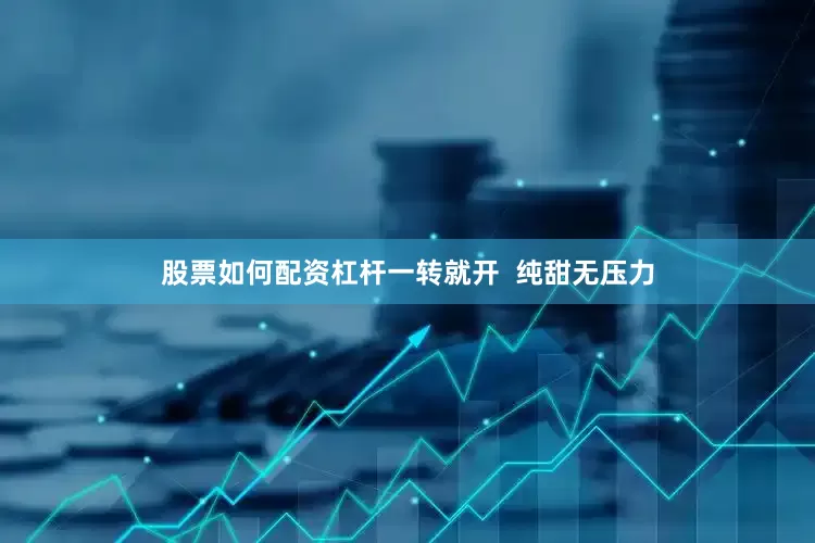 股票如何配资杠杆一转就开  纯甜无压力