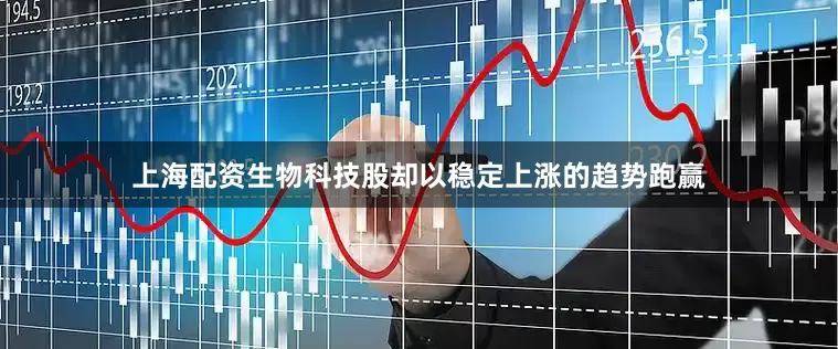 上海配资生物科技股却以稳定上涨的趋势跑赢