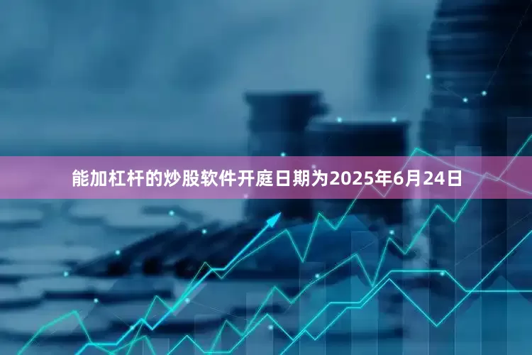 能加杠杆的炒股软件开庭日期为2025年6月24日