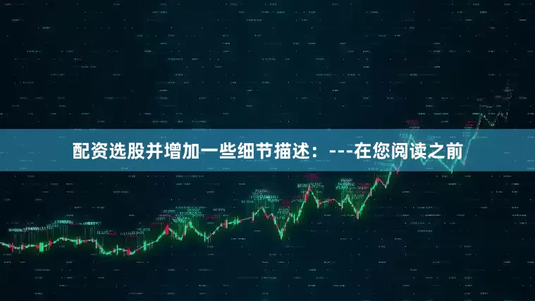 配资选股并增加一些细节描述：---在您阅读之前