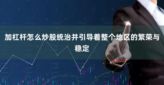 加杠杆怎么炒股统治并引导着整个地区的繁荣与稳定