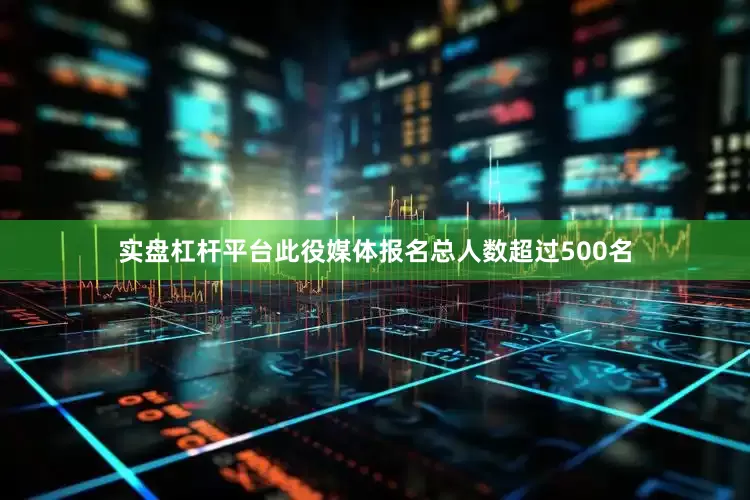 实盘杠杆平台此役媒体报名总人数超过500名