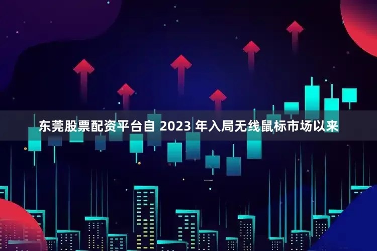 东莞股票配资平台自 2023 年入局无线鼠标市场以来