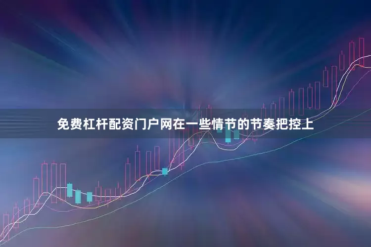 免费杠杆配资门户网在一些情节的节奏把控上