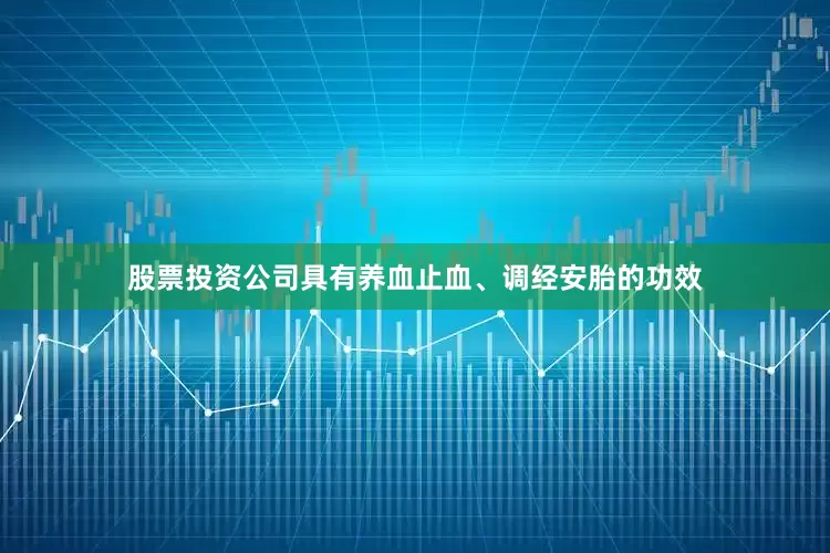 股票投资公司具有养血止血、调经安胎的功效