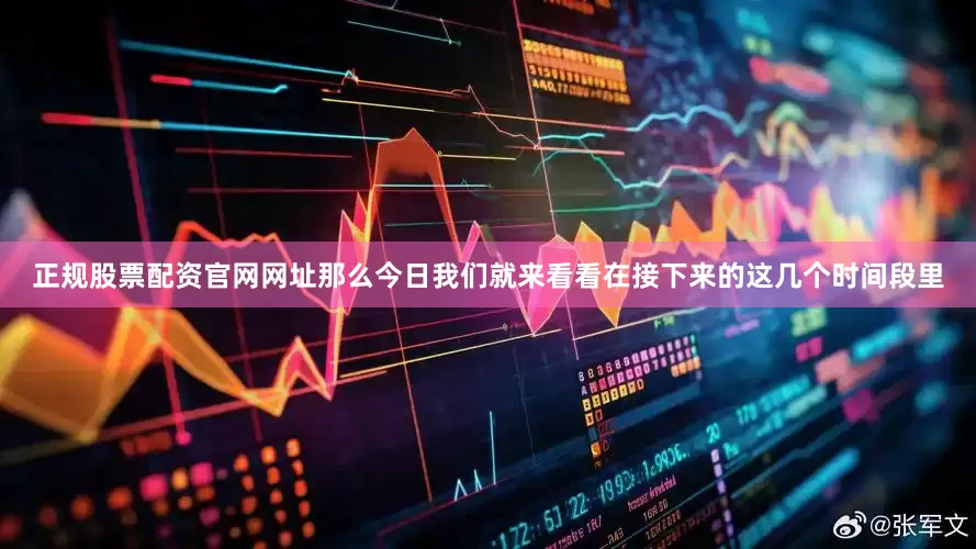 正规股票配资官网网址那么今日我们就来看看在接下来的这几个时间段里
