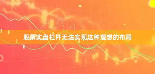 股票实盘杠杆无法实现这种理想的布局