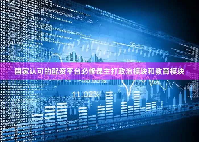 国家认可的配资平台必修课主打政治模块和教育模块