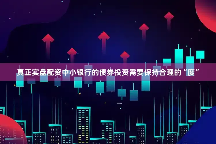 真正实盘配资中小银行的债券投资需要保持合理的“度”