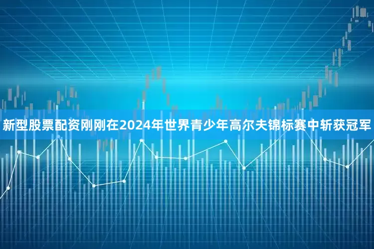 新型股票配资刚刚在2024年世界青少年高尔夫锦标赛中斩获冠军
