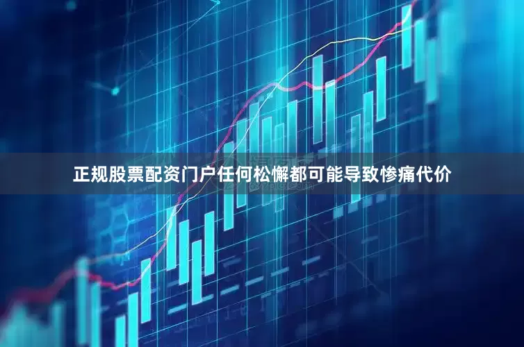 正规股票配资门户任何松懈都可能导致惨痛代价