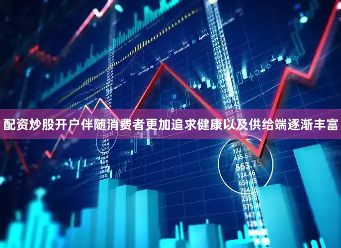 配资炒股开户伴随消费者更加追求健康以及供给端逐渐丰富