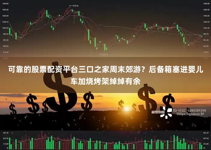 可靠的股票配资平台三口之家周末郊游？后备箱塞进婴儿车加烧烤架绰绰有余