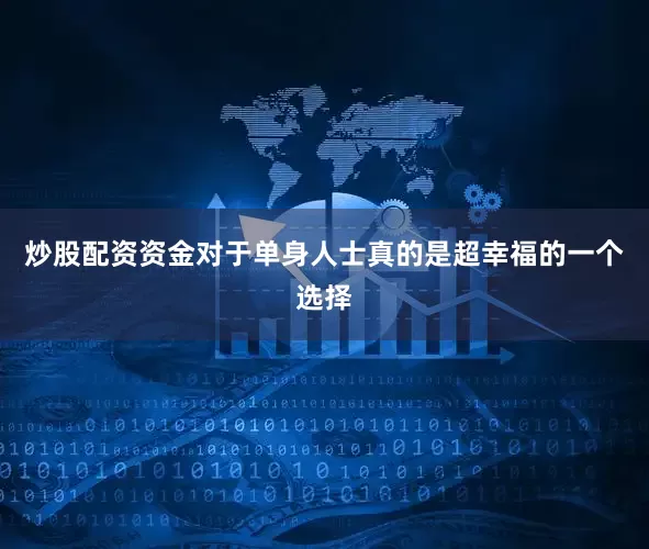 炒股配资资金对于单身人士真的是超幸福的一个选择