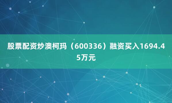股票配资炒澳柯玛（600336）融资买入1694.45万元