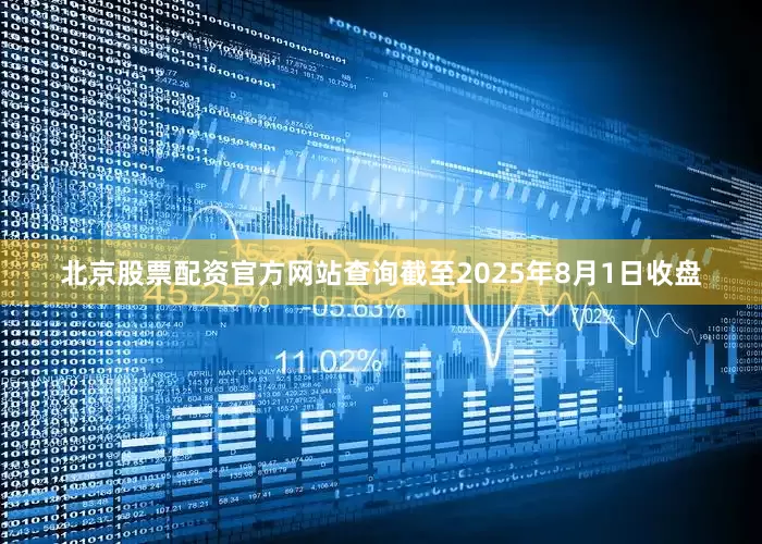 北京股票配资官方网站查询截至2025年8月1日收盘