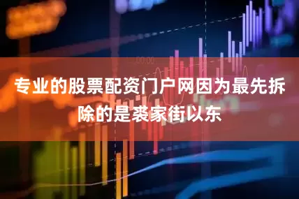 专业的股票配资门户网因为最先拆除的是裘家街以东