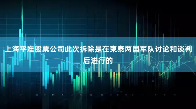 上海平准股票公司此次拆除是在柬泰两国军队讨论和谈判后进行的