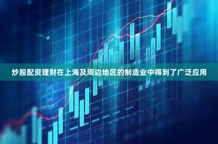 炒股配资理财在上海及周边地区的制造业中得到了广泛应用