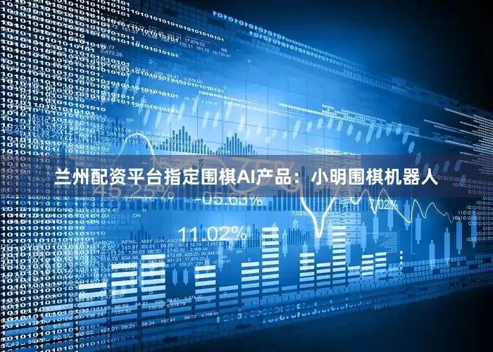 兰州配资平台指定围棋AI产品：小明围棋机器人