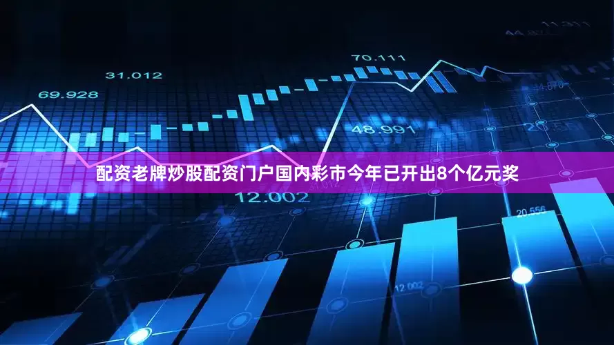 配资老牌炒股配资门户国内彩市今年已开出8个亿元奖