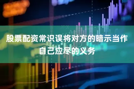 股票配资常识误将对方的暗示当作自己应尽的义务