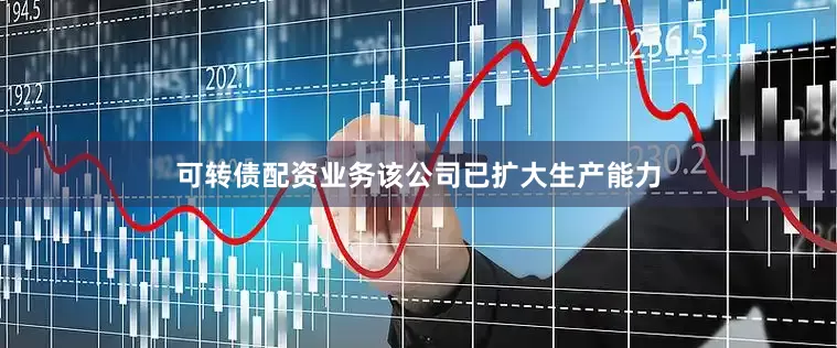 可转债配资业务　　该公司已扩大生产能力