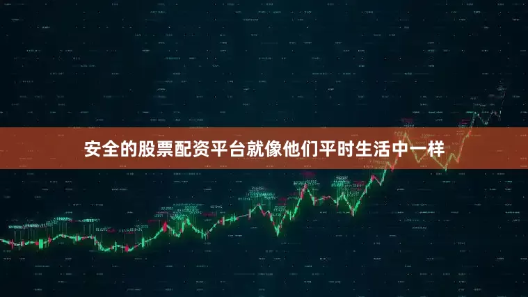 安全的股票配资平台就像他们平时生活中一样