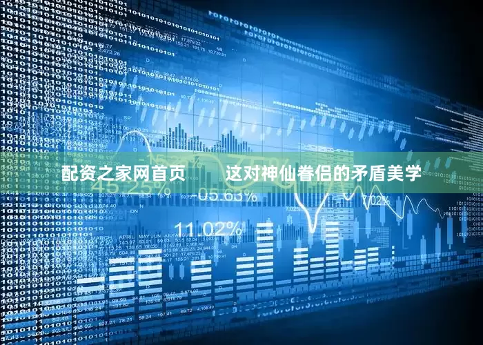 配资之家网首页        这对神仙眷侣的矛盾美学