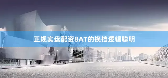 正规实盘配资8AT的换挡逻辑聪明