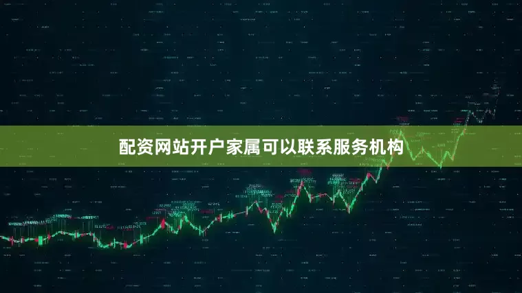 配资网站开户家属可以联系服务机构